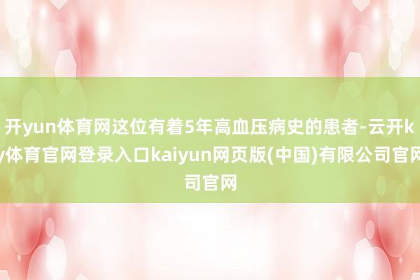 开yun体育网这位有着5年高血压病史的患者-云开ky体育官网登录入口kaiyun网页版(中国)有限公司官网