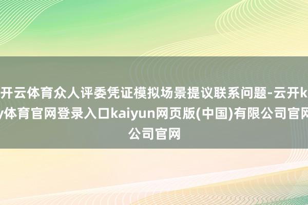 开云体育众人评委凭证模拟场景提议联系问题-云开ky体育官网登录入口kaiyun网页版(中国)有限公司官网