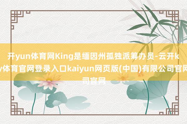 开yun体育网King是缅因州孤独派筹办员-云开ky体育官网登录入口kaiyun网页版(中国)有限公司官网