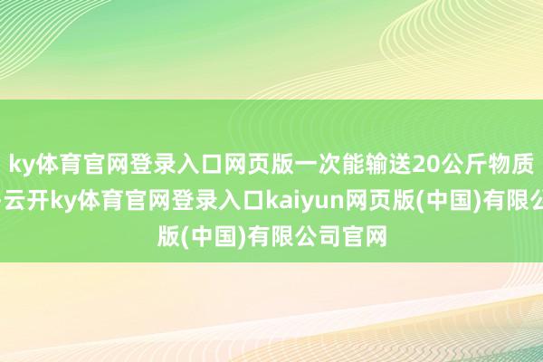 ky体育官网登录入口网页版一次能输送20公斤物质和弹药-云开ky体育官网登录入口kaiyun网页版(中国)有限公司官网