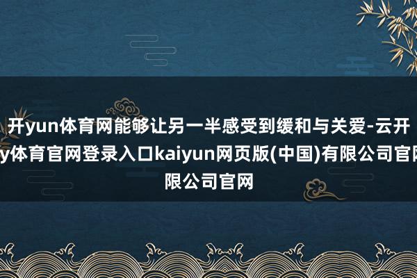 开yun体育网能够让另一半感受到缓和与关爱-云开ky体育官网登录入口kaiyun网页版(中国)有限公司官网