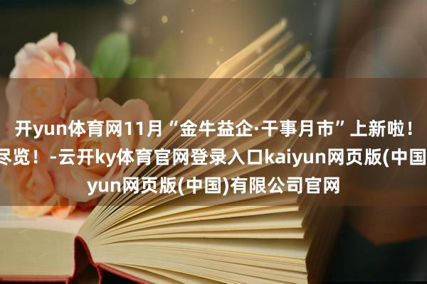 开yun体育网11月“金牛益企·干事月市”上新啦！战术活动一图尽览！-云开ky体育官网登录入口kaiyun网页版(中国)有限公司官网