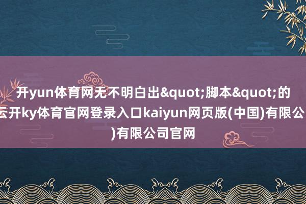开yun体育网无不明白出"脚本"的滋味-云开ky体育官网登录入口kaiyun网页版(中国)有限公司官网