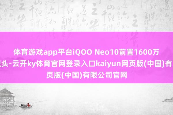 体育游戏app平台iQOO Neo10前置1600万像素自拍镜头-云开ky体育官网登录入口kaiyun网页版(中国)有限公司官网