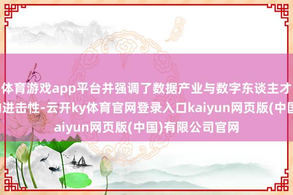 体育游戏app平台并强调了数据产业与数字东谈主才培养协同共进的进击性-云开ky体育官网登录入口kaiyun网页版(中国)有限公司官网