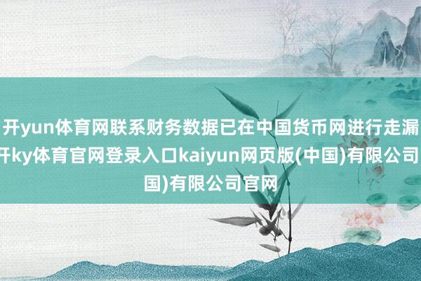开yun体育网联系财务数据已在中国货币网进行走漏-云开ky体育官网登录入口kaiyun网页版(中国)有限公司官网
