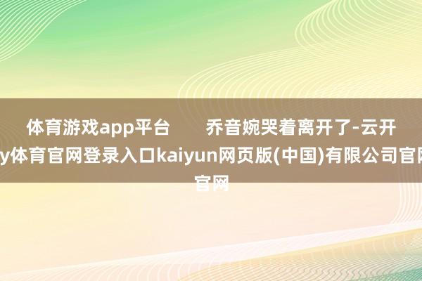 体育游戏app平台       乔音婉哭着离开了-云开ky体育官网登录入口kaiyun网页版(中国)有限公司官网