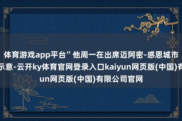 体育游戏app平台”他周一在出席迈阿密-感恩城市定约行径后示意-云开ky体育官网登录入口kaiyun网页版(中国)有限公司官网