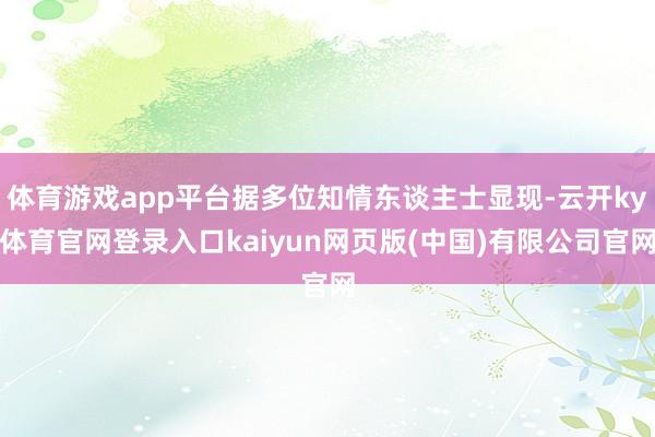 体育游戏app平台据多位知情东谈主士显现-云开ky体育官网登录入口kaiyun网页版(中国)有限公司官网