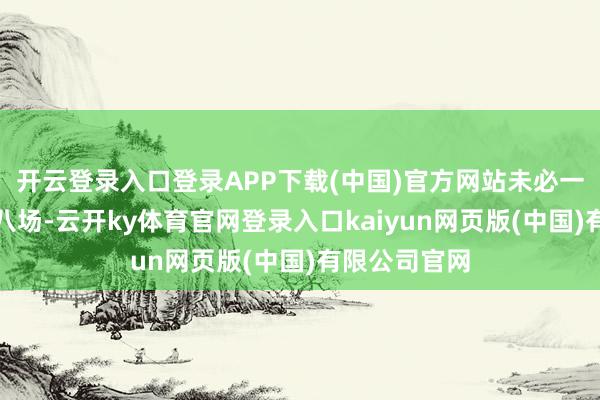 开云登录入口登录APP下载(中国)官方网站未必一个月要赶七八场-云开ky体育官网登录入口kaiyun网页版(中国)有限公司官网