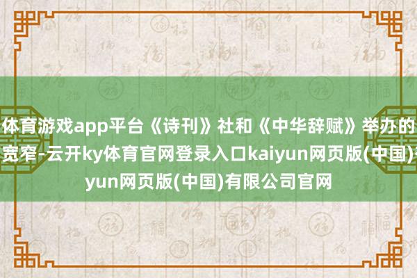 体育游戏app平台《诗刊》社和《中华辞赋》举办的“东谈主生有宽窄-云开ky体育官网登录入口kaiyun网页版(中国)有限公司官网