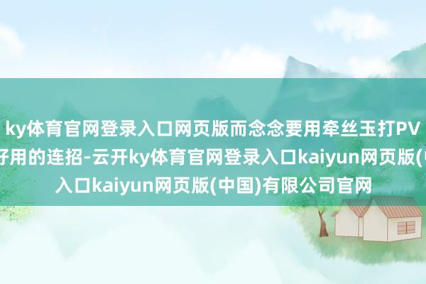 ky体育官网登录入口网页版而念念要用牵丝玉打PVP就需要学会一些好用的连招-云开ky体育官网登录入口kaiyun网页版(中国)有限公司官网