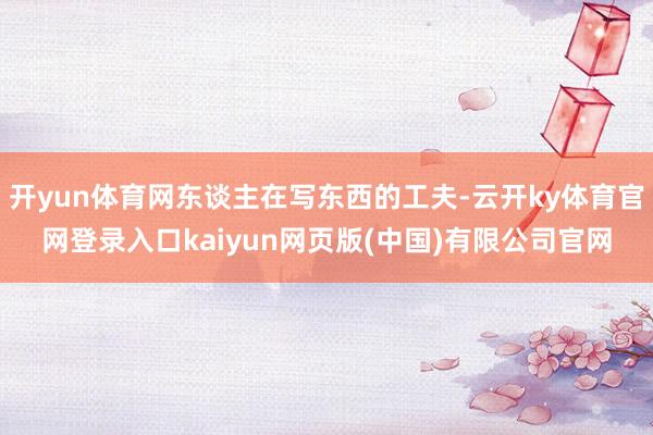 开yun体育网东谈主在写东西的工夫-云开ky体育官网登录入口kaiyun网页版(中国)有限公司官网