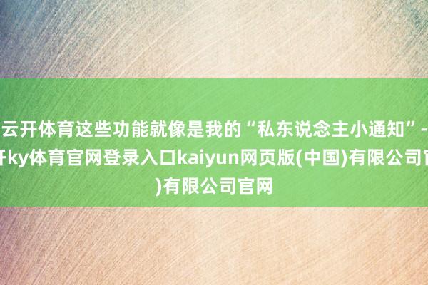 云开体育这些功能就像是我的“私东说念主小通知”-云开ky体育官网登录入口kaiyun网页版(中国)有限公司官网