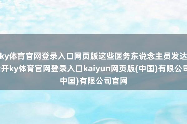 ky体育官网登录入口网页版这些医务东说念主员发达称-云开ky体育官网登录入口kaiyun网页版(中国)有限公司官网