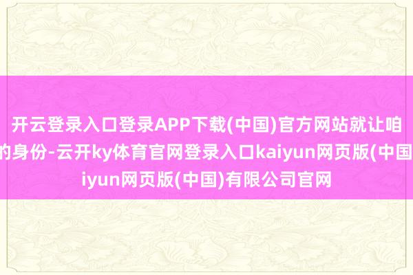 开云登录入口登录APP下载(中国)官方网站就让咱们以一个作者的身份-云开ky体育官网登录入口kaiyun网页版(中国)有限公司官网