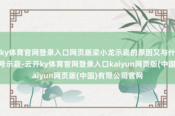 ky体育官网登录入口网页版梁小龙示寂的原因又与什么关系呢？14号示寂-云开ky体育官网登录入口kaiyun网页版(中国)有限公司官网