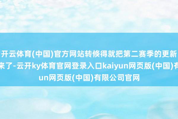 开云体育(中国)官方网站转倏得就把第二赛季的更新内容就端上来了-云开ky体育官网登录入口kaiyun网页版(中国)有限公司官网