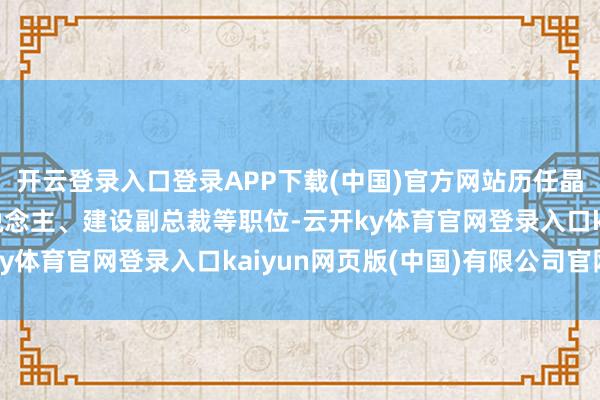 开云登录入口登录APP下载(中国)官方网站历任晶科科技资管部崇拜东说念主、建设副总裁等职位-云开ky体育官网登录入口kaiyun网页版(中国)有限公司官网