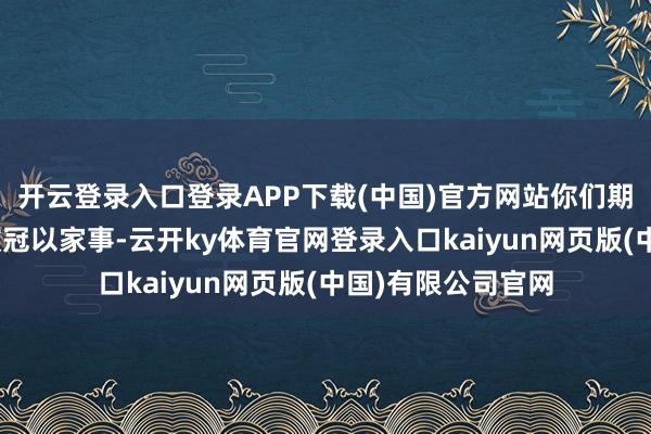 开云登录入口登录APP下载(中国)官方网站你们期待吗？“当暴力被冠以家事-云开ky体育官网登录入口kaiyun网页版(中国)有限公司官网