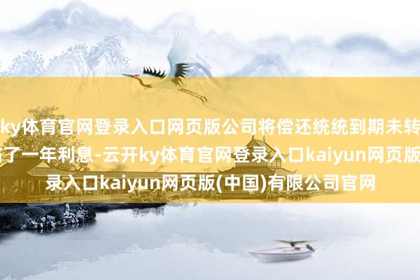 ky体育官网登录入口网页版公司将偿还统统到期未转股的可转债本金及临了一年利息-云开ky体育官网登录入口kaiyun网页版(中国)有限公司官网