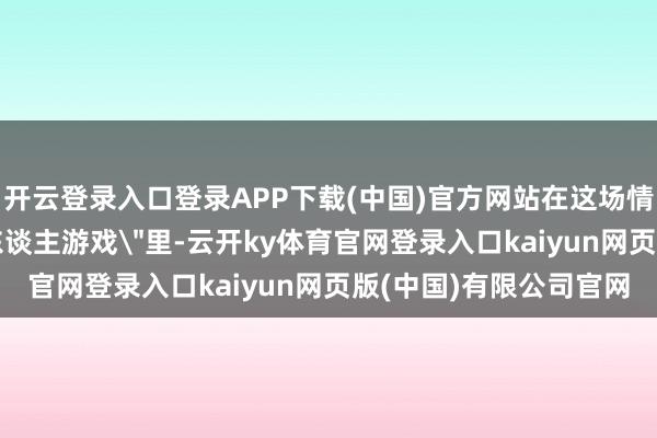 开云登录入口登录APP下载(中国)官方网站在这场情东谈主节专属的