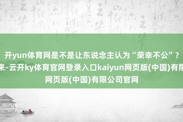 开yun体育网是不是让东说念主认为“荣幸不公”？可要提及来-云开ky体育官网登录入口kaiyun网页版(中国)有限公司官网