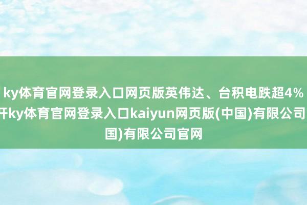 ky体育官网登录入口网页版英伟达、台积电跌超4%-云开ky体育官网登录入口kaiyun网页版(中国)有限公司官网