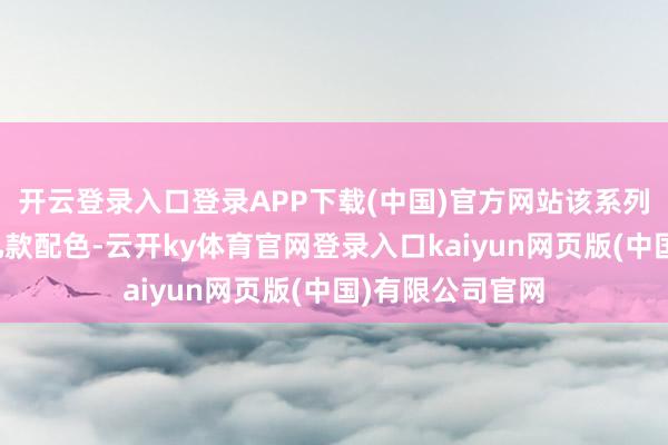 开云登录入口登录APP下载(中国)官方网站该系列或将推出多达九款配色-云开ky体育官网登录入口kaiyun网页版(中国)有限公司官网