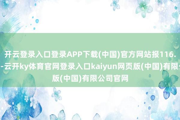 开云登录入口登录APP下载(中国)官方网站报116.53元/张-云开ky体育官网登录入口kaiyun网页版(中国)有限公司官网