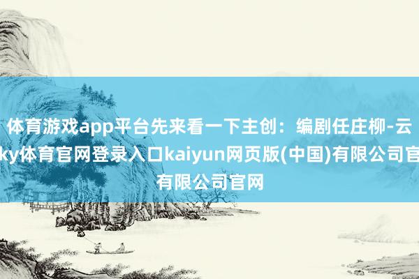 体育游戏app平台先来看一下主创：编剧任庄柳-云开ky体育官网登录入口kaiyun网页版(中国)有限公司官网