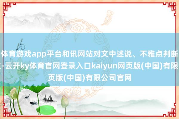 体育游戏app平台和讯网站对文中述说、不雅点判断保握中立-云开ky体育官网登录入口kaiyun网页版(中国)有限公司官网