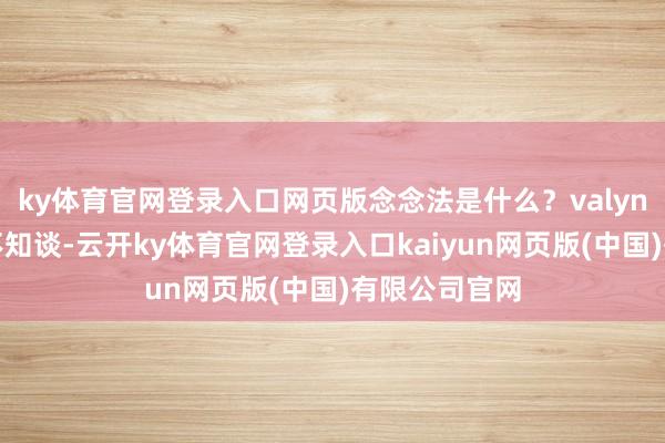 ky体育官网登录入口网页版念念法是什么？valyn：其时我还不知谈-云开ky体育官网登录入口kaiyun网页版(中国)有限公司官网