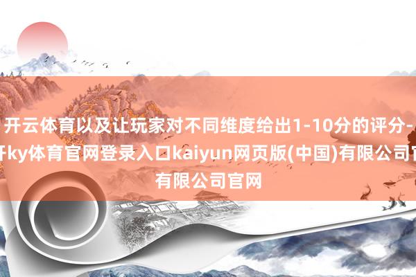 开云体育以及让玩家对不同维度给出1-10分的评分-云开ky体育官网登录入口kaiyun网页版(中国)有限公司官网