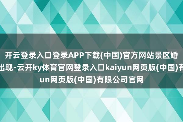 开云登录入口登录APP下载(中国)官方网站景区婚配登记处的出现-云开ky体育官网登录入口kaiyun网页版(中国)有限公司官网