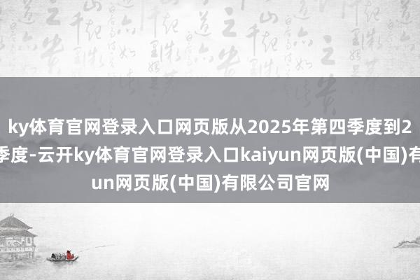 ky体育官网登录入口网页版从2025年第四季度到2026年第一季度-云开ky体育官网登录入口kaiyun网页版(中国)有限公司官网