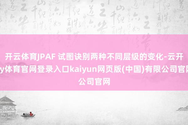 开云体育JPAF 试图诀别两种不同层级的变化-云开ky体育官网登录入口kaiyun网页版(中国)有限公司官网