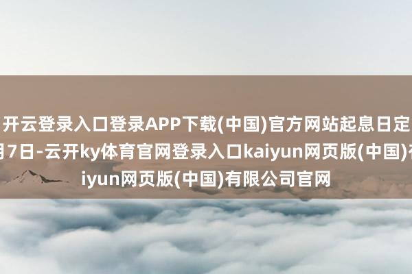 开云登录入口登录APP下载(中国)官方网站起息日定于2025年3月7日-云开ky体育官网登录入口kaiyun网页版(中国)有限公司官网