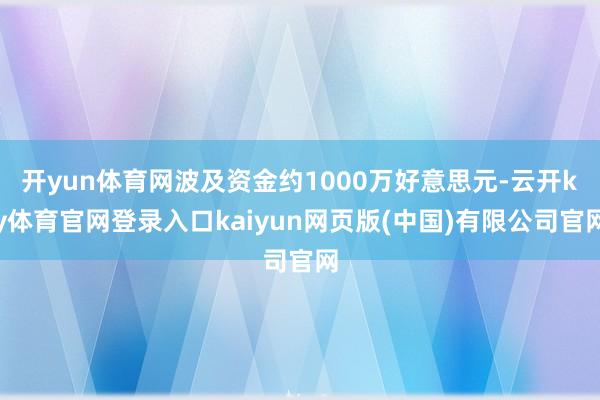 开yun体育网波及资金约1000万好意思元-云开ky体育官网登录入口kaiyun网页版(中国)有限公司官网