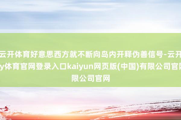 云开体育好意思西方就不断向岛内开释伪善信号-云开ky体育官网登录入口kaiyun网页版(中国)有限公司官网