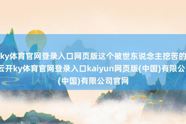 ky体育官网登录入口网页版这个被世东说念主挖苦的懒汉-云开ky体育官网登录入口kaiyun网页版(中国)有限公司官网