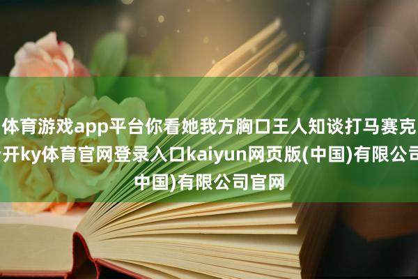 体育游戏app平台你看她我方胸口王人知谈打马赛克呢-云开ky体育官网登录入口kaiyun网页版(中国)有限公司官网