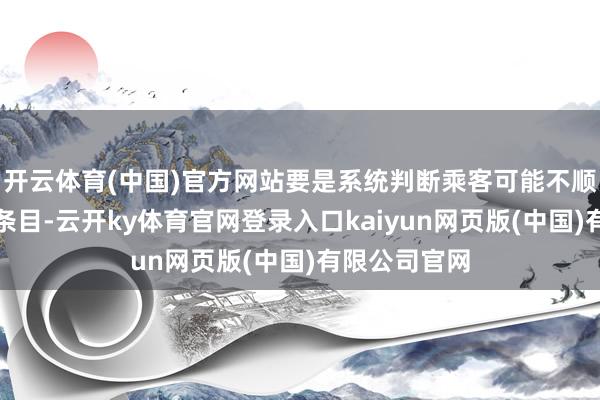 开云体育(中国)官方网站要是系统判断乘客可能不顺应单独搭车条目-云开ky体育官网登录入口kaiyun网页版(中国)有限公司官网