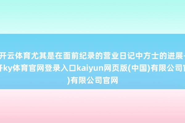 开云体育尤其是在面前纪录的营业日记中方士的进展-云开ky体育官网登录入口kaiyun网页版(中国)有限公司官网