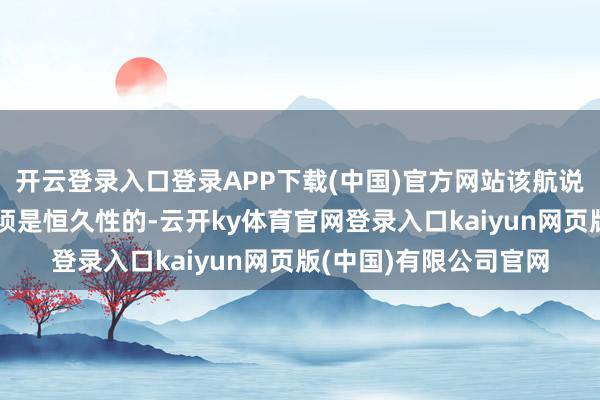 开云登录入口登录APP下载(中国)官方网站该航说念的轮廓发展预备必须是恒久性的-云开ky体育官网登录入口kaiyun网页版(中国)有限公司官网