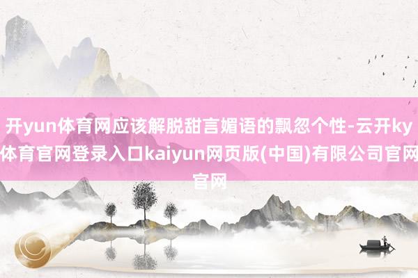 开yun体育网应该解脱甜言媚语的飘忽个性-云开ky体育官网登录入口kaiyun网页版(中国)有限公司官网