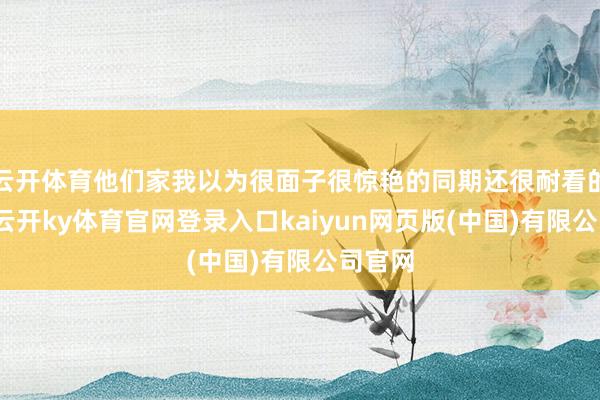 云开体育他们家我以为很面子很惊艳的同期还很耐看的耳饰-云开ky体育官网登录入口kaiyun网页版(中国)有限公司官网