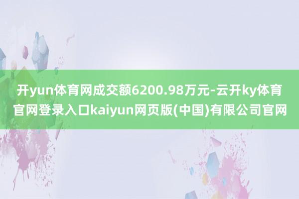开yun体育网成交额6200.98万元-云开ky体育官网登录入口kaiyun网页版(中国)有限公司官网