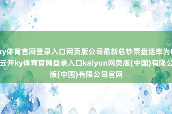ky体育官网登录入口网页版公司最新总钞票盘活率为0.19次-云开ky体育官网登录入口kaiyun网页版(中国)有限公司官网