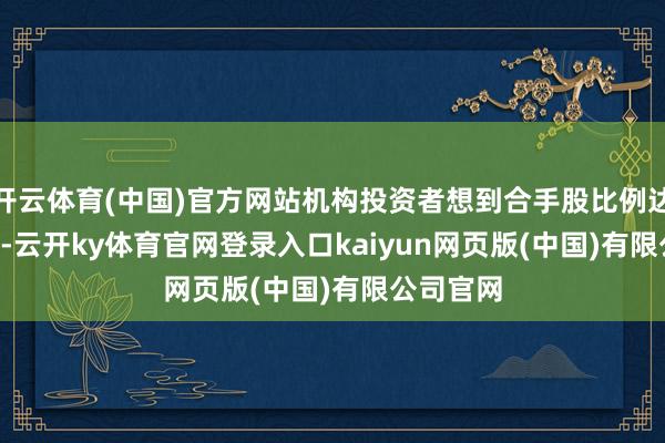 开云体育(中国)官方网站机构投资者想到合手股比例达81.62%-云开ky体育官网登录入口kaiyun网页版(中国)有限公司官网